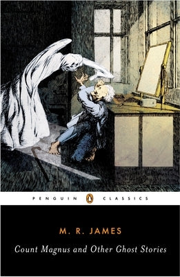 Count Magnus and Other Ghost Stories: The Complete Ghost Stories of M. R. James, Volume 1 by James, M. R.