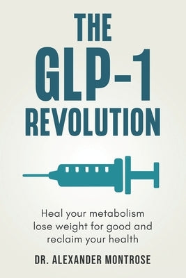The GLP-1 Revolution: Heal Your Metabolism, Lose Weight for Good, and Reclaim Your Health by Montrose, Alexander