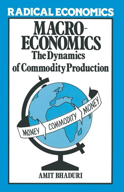 Macroeconomics: The Dynamics of Commodity Production by Bhaduri, Amit