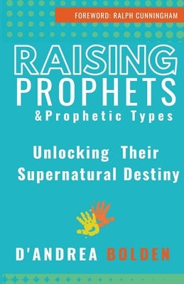 Raising Prophets & Prophetic Types: A Resource Handbook by Bolden, D'Andrea