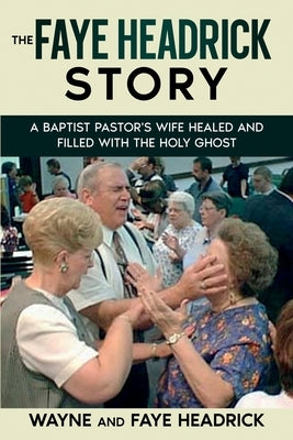 The Faye Headrick Story: A Baptist Pastor's Wife Healed and Filled with the Holy Spirit by Headrick, Wayne