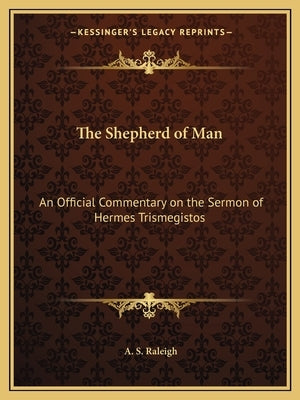 The Shepherd of Man: An Official Commentary on the Sermon of Hermes Trismegistos by Raleigh, A. S.