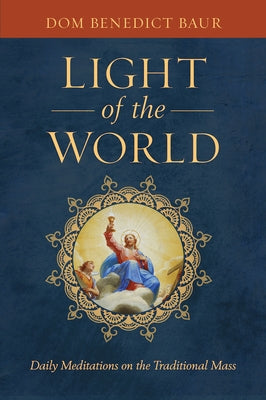 The Light of the World: Daily Meditations on the Traditional Mass by Baur O. S. B., Fr Benedict