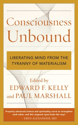 Consciousness Unbound: Liberating Mind from the Tyranny of Materialism by Kelly, Edward F.