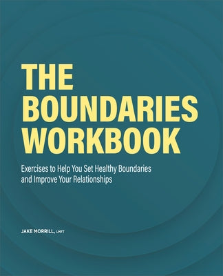 The Boundaries Workbook: Exercises to Help You Set Healthy Boundaries and Improve Your Relationships by Morrill, Jake