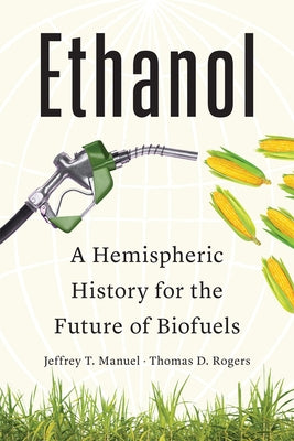 Ethanol: A Hemispheric History for the Future of Biofuels by Manuel, Jeffrey T.