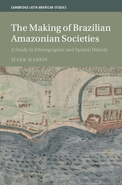 The Making of Brazilian Amazonian Societies by Harris, Mark