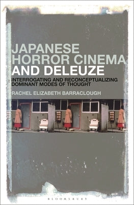 Japanese Horror Cinema and Deleuze: Interrogating and Reconceptualizing Dominant Modes of Thought by Barraclough, Rachel Elizabeth