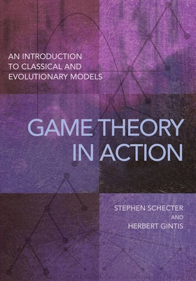 Game Theory in Action: An Introduction to Classical and Evolutionary Models by Schecter, Stephen