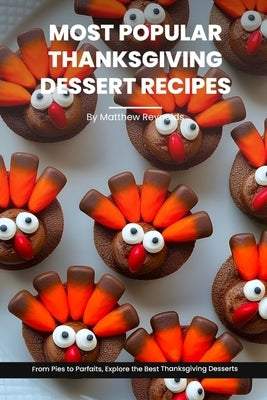 Most Popular Thanksgiving Dessert Recipes Ideas Cookbook: From Pies to Parfaits, Explore the Best Thanksgiving Desserts by Reynolds, Matthew