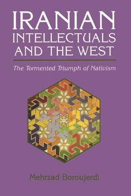 Iranian Intellectuals and the West: The Tormented Triumph of Nativism by Boroujerdi, Mehrzad