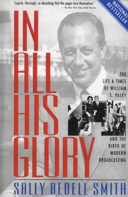 In All His Glory: The Life and Times of William S. Paley and the Birth of Modern Broadcasting by Smith, Sally Bedell