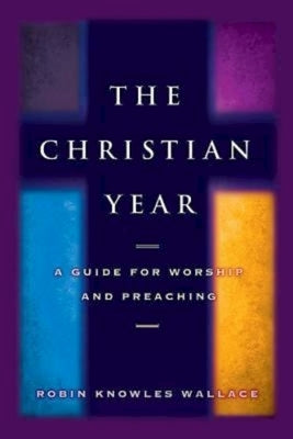 Christian Year: A Guide for Worship and Preaching by Wallace, Robin Knowles