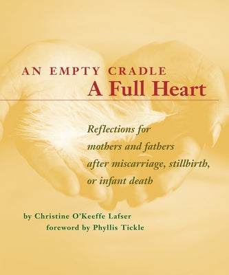 An Empty Cradle, a Full Heart: Reflections for Mothers and Fathers After Miscarriage, Stillbirth, or Infant Death by Lafser, Christine O' Keeffe