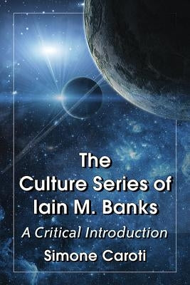 The Culture Series of Iain M. Banks: A Critical Introduction by Caroti, Simone