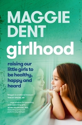 Girlhood: Raising Our Little Girls to Be Healthy, Happy and Heard by Dent, Maggie