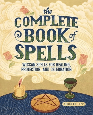 The Complete Book of Spells: Wiccan Spells for Healing, Protection, and Celebration by Lipp, Deborah