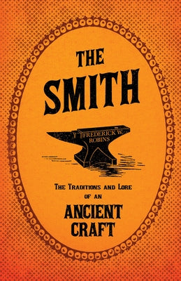 The Smith - The Traditions and Lore of an Ancient Craft by Robins, Frederick W.