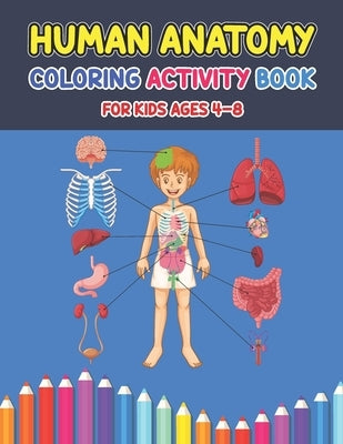Human Anatomy Coloring Activity Book For Kids Ages 4-8: A Pretty Instructive Guide to the Human Body Activity Book For Kids And Adults - Children's Sc by Press, Debbie Creasy