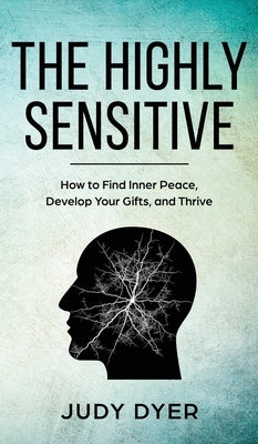 The Highly Sensitive: How to Find Inner Peace, Develop Your Gifts, and Thrive by Dyer, Judy