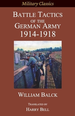 Battle Tactics of the German Army 1914-1918 by Balck, William