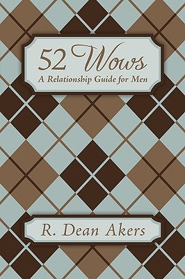 52 Wows: A Relationship Guide for Men by Akers, R. Dean