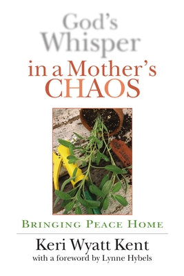 God's Whisper in a Mother's Chaos: A Down-To-Earth Look at Christianity for the Curious & Skeptical by Kent, Keri Wyatt