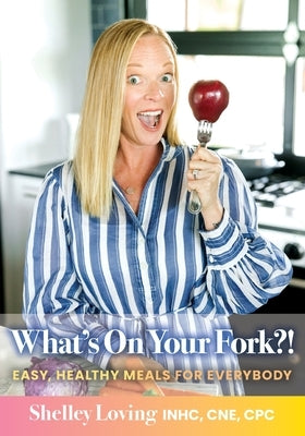 What's On Your Fork?!: Easy, Healthy Meals for Everybody by Loving, Shelley
