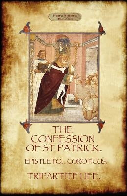 The Confession of Saint Patrick (Confessions of St. Patrick): With the Tripartite Life, and Epistle to the Soldiers of Coroticus (Aziloth Books) by Patrick, Saint