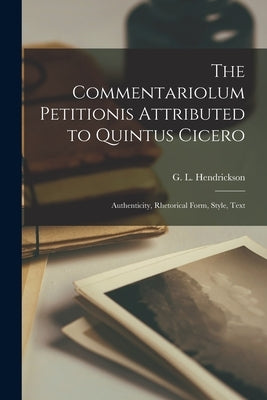 The Commentariolum Petitionis Attributed to Quintus Cicero; Authenticity, Rhetorical Form, Style, Text by Hendrickson, G. L. B. 1865