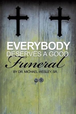 Everybody Deserves a Good Funeral by Wesley, Michael W., Sr.