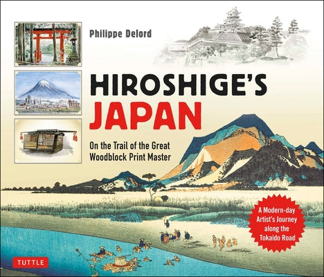 Hiroshige's Japan: On the Trail of the Great Woodblock Print Master - A Modern-Day Artist's Journey on the Old Tokaido Road by Delord, Philippe