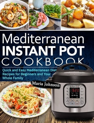 Mediterranean Diet Instant Pot Cookbook: Quick and Easy Mediterranean Diet Recipes for Beginners and Your Whole Family by Johnson, Maria