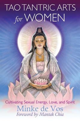 Tao Tantric Arts for Women: Cultivating Sexual Energy, Love, and Spirit by De Vos, Minke