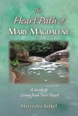 The Heart Path of Mary Magdalene: A Guide to Living from Your Heart by Kirkel, Mercedes