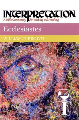 Ecclesiastes: Interpretation: A Bible Commentary for Teaching and Preaching by Brown, William P.