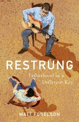 Restrung: Fatherhood in a Different Key by Fogelson, Matt
