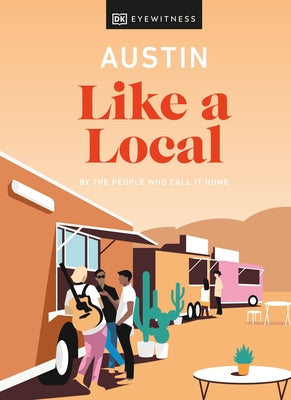 Austin Like a Local: By the People Who Call It Home by Dk Travel