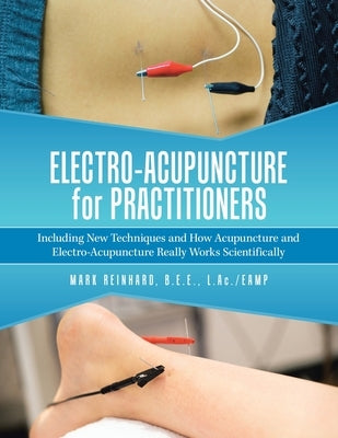 Electro-Acupuncture for Practitioners: Including New Techniques and How Acupuncture and Electro-Acupuncture Really Works Scientifically by Reinhard B. E. E. L. Ac /Eamp, Mark