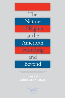 The Nature of Rights at the American Founding and Beyond by Shain, Barry Alan