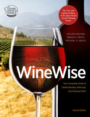 Wine Wise: Your Complete Guide to Understanding, Selecting, and Enjoying Wine by Kolpan, Steven