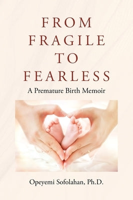 From Fragile to Fearless: A Premature Birth Memoir by Sofolahan, Opeyemi