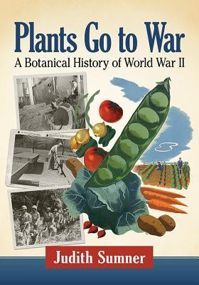 Plants Go to War: A Botanical History of World War II by Sumner, Judith