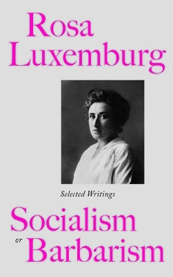 Rosa Luxemburg: Socialism Or Barbarism: Selected Writings by Luxemburg, Rosa