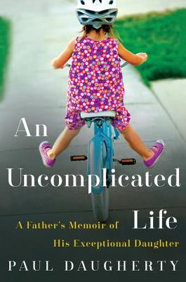 An Uncomplicated Life: A Father's Memoir of His Exceptional Daughter by Daugherty, Paul