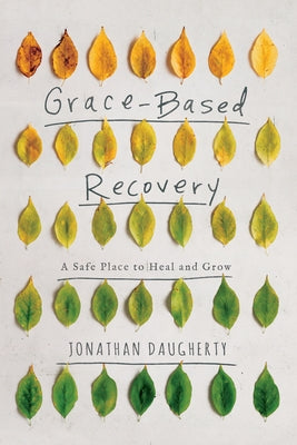 Grace-Based Recovery: A Safe Place to Heal and Grow by Daugherty, Jonathan