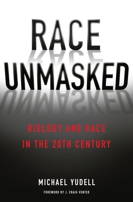 Race Unmasked: Biology and Race in the Twentieth Century by Yudell, Michael