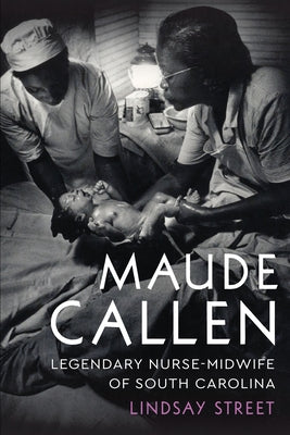 Maude Callen: Legendary Nurse-Midwife of South Carolina by Street, Lindsay