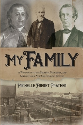 My Family: A Window into the Secrets, Successes, and Sins of Early New Orleans and Beyond by Prather, Michelle Freret