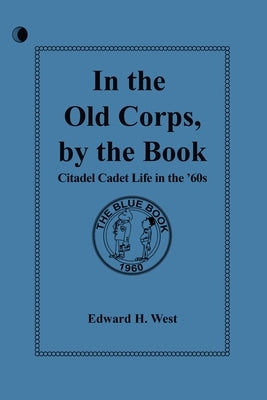 In the Old Corps, by the Book: Citadel Cadet Life in The '60s by H. West, Edward